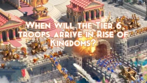 Rise of Kingdoms Tier 6 Troops - What to Expect
