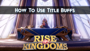 Rise of Kingdoms Titles - Guide to Maximize Your Buffs